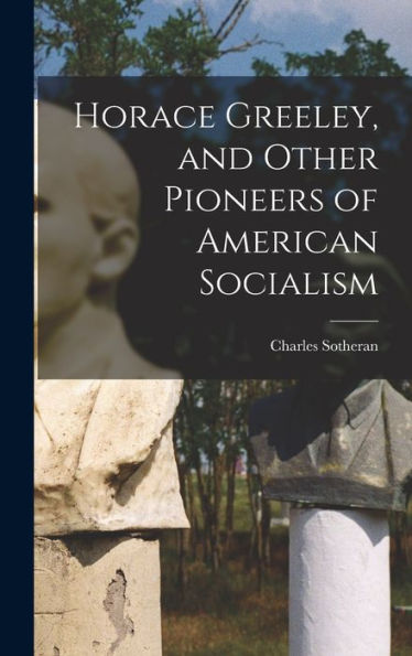 Horace Greeley, And Other Pioneers Of American Socialism