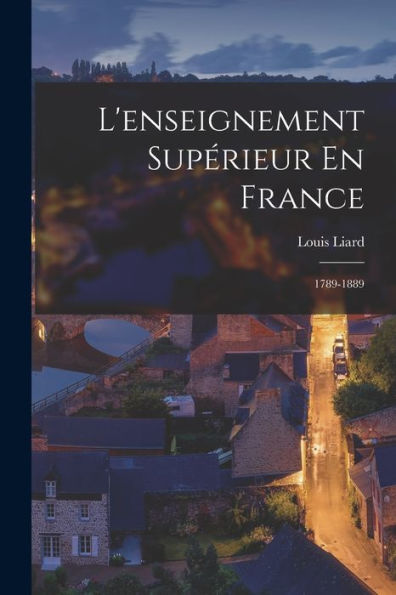 L'Enseignement Supérieur En France: 1789-1889 (French Edition)