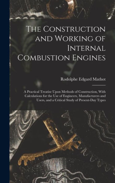 The Construction And Working Of Internal Combustion Engines: A Practical Treatise Upon Methods Of Construction, With Calculations For The Use Of ... And A Critical Study Of Present-Day Types