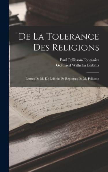 De La Tolerance Des Religions: Lettres De M. De Leibniz, Et Reponses De M. Pellisson (French Edition)