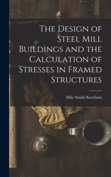 The Design Of Steel Mill Buildings And The Calculation Of Stresses In Framed Structures