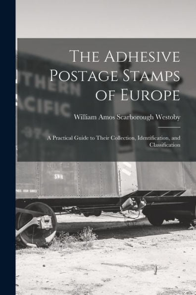 The Adhesive Postage Stamps Of Europe: A Practical Guide To Their Collection, Identification, And Classification