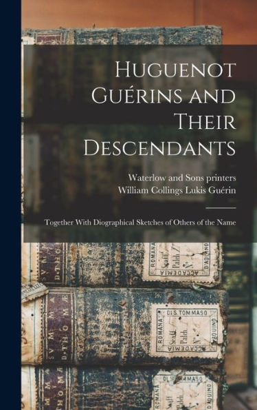 Huguenot Guérins And Their Descendants: Together With Diographical Sketches Of Others Of The Name