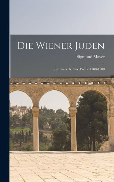 Die Wiener Juden; Rommerz, Rultur, Politic 1700-1900 (German Edition)