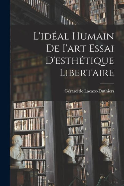 L'Id?L Humain De I'Art Essai D'Esthétique Libertaire (French Edition)