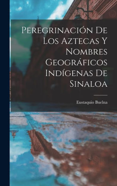 Peregrinación De Los Aztecas Y Nombres Geográficos Indigenas De Sinaloa (Spanish Edition)