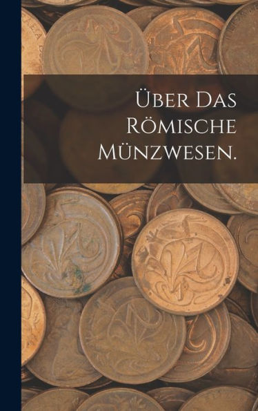 Über Das Römische Münzwesen. (German Edition)