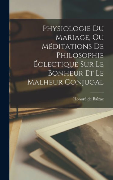 Physiologie Du Mariage, Ou Méditations De Philosophie ?Lectique Sur Le Bonheur Et Le Malheur Conjugal