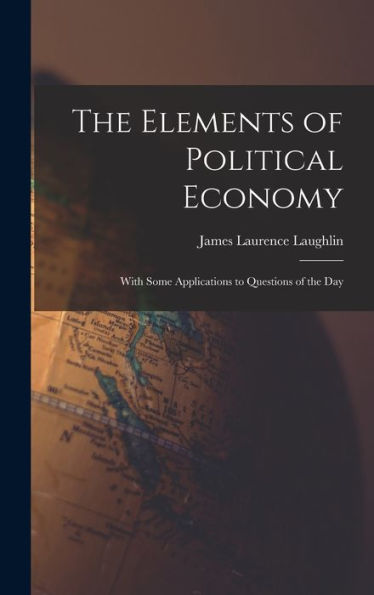 The Elements Of Political Economy: With Some Applications To Questions Of The Day