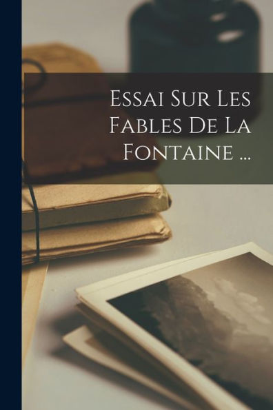 Essai Sur Les Fables De La Fontaine ... (French Edition)