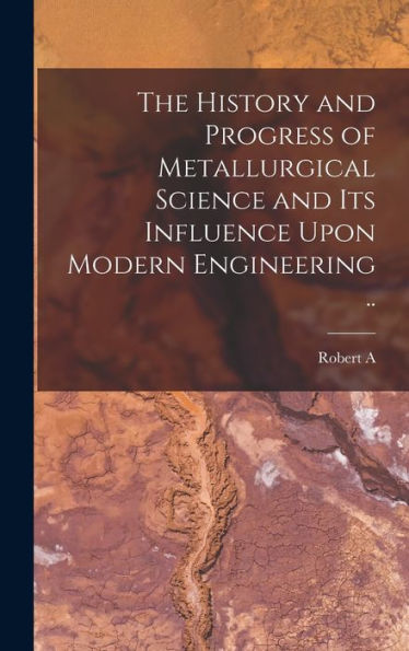 The History And Progress Of Metallurgical Science And Its Influence Upon Modern Engineering ..