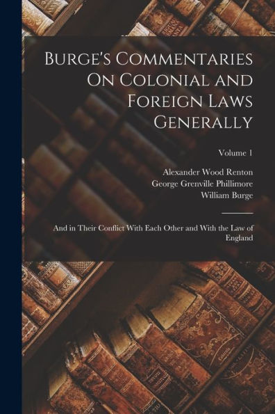 Burge's Commentaries On Colonial And Foreign Laws Generally: And In Their Conflict With Each Other And With The Law Of England; Volume 1