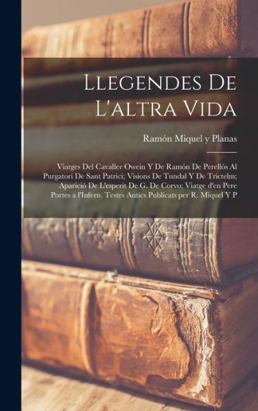 Llegendes De L'Altra Vida: Viatges Del Cavaller Owein Y De Ramón De Perell? Al Purgatori De Sant Patrici; Visions De Tundal Y De Trictelm; Aparici?... Publicats Per R. Miquel Y P (Catalan Edition)