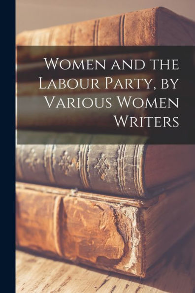 Women And The Labour Party, By Various Women Writers