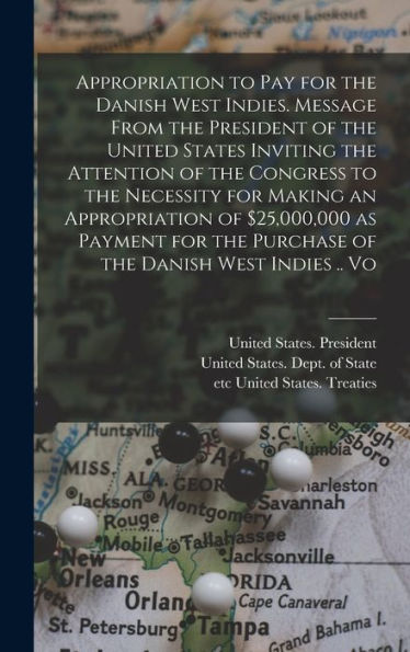 Appropriation To Pay For The Danish West Indies. Message From The President Of The United States Inviting The Attention Of The Congress To The ... The Purchase Of The Danish West Indies .. Vo