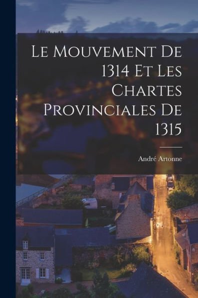 Le Mouvement De 1314 Et Les Chartes Provinciales De 1315 (French Edition)