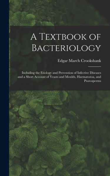 A Textbook Of Bacteriology: Including The Etiology And Prevention Of Infective Diseases And A Short Account Of Yeasts And Moulds, Haematozoa, And Psorosperms