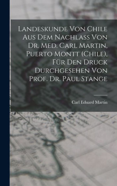 Landeskunde Von Chile Aus Dem Nachlass Von Dr. Med. Carl Martin, Puerto Montt (Chile), Für Den Druck Durchgesehen Von Prof. Dr. Paul Stange (German Edition)