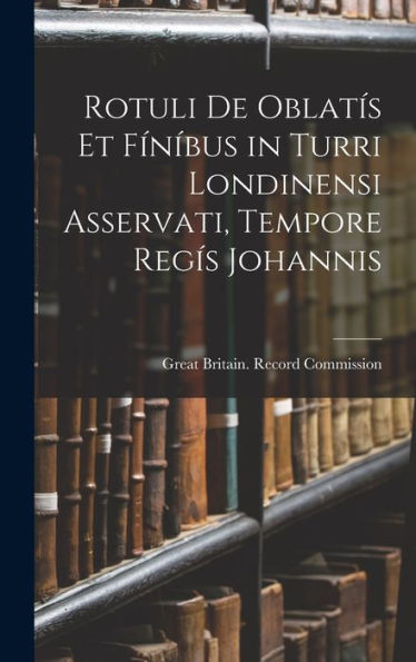 Rotuli De Oblatís Et Fin?Us In Turri Londinensi Asservati, Tempore Regís Johannis (Latin Edition)