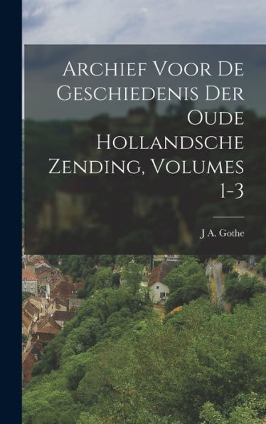 Archief Voor De Geschiedenis Der Oude Hollandsche Zending, Volumes 1-3 (Dutch Edition)