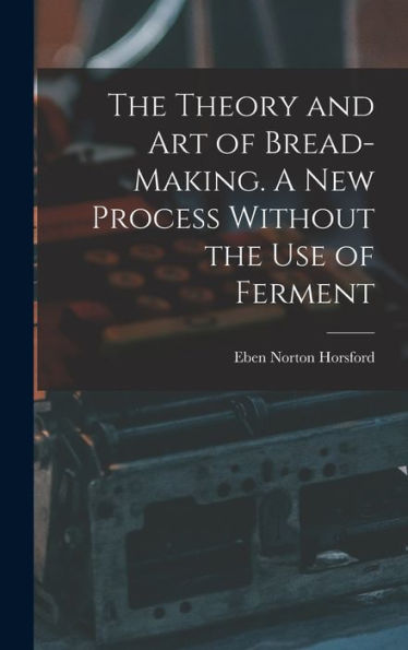 The Theory And Art Of Bread-Making. A New Process Without The Use Of Ferment