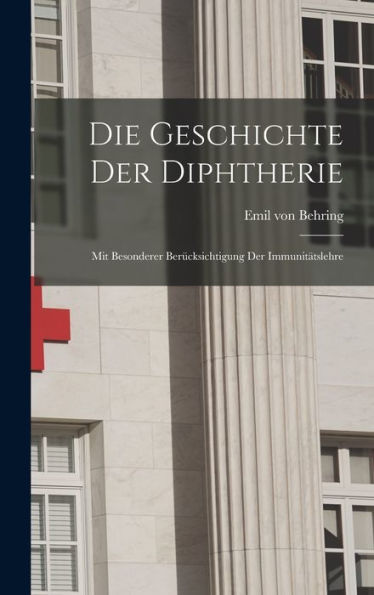Die Geschichte Der Diphtherie; Mit Besonderer Berücksichtigung Der Immunitätslehre (German Edition)