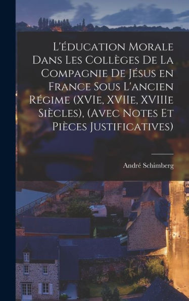 L'Éducation Morale Dans Les Coll?Es De La Compagnie De Jesus En France Sous L'Ancien Régime (Xvie, Xviie, Xviiie Siècles), (Avec Notes Et Pièces Justificatives) (French Edition)