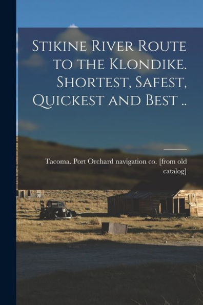 Stikine River Route To The Klondike. Shortest, Safest, Quickest And Best ..