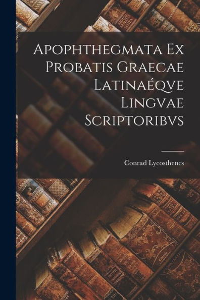 Apophthegmata Ex Probatis Graecae Latina?Ve Lingvae Scriptoribvs (Latin Edition)