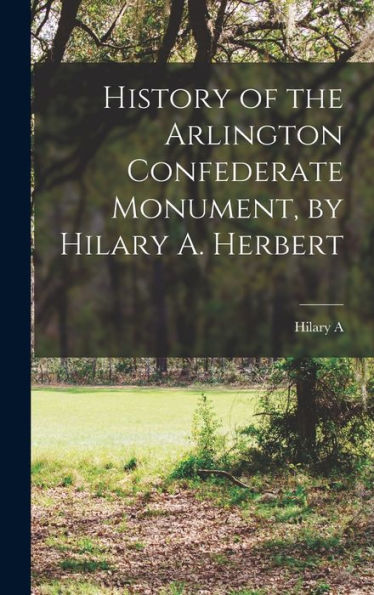 History Of The Arlington Confederate Monument, By Hilary A. Herbert
