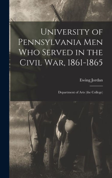 University Of Pennsylvania Men Who Served In The Civil War, 1861-1865; Department Of Arts (The College)