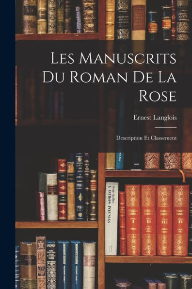 Les Manuscrits Du Roman De La Rose: Description Et Classement (French Edition)