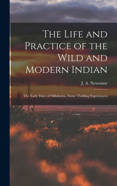 The Life And Practice Of The Wild And Modern Indian; The Early Days Of Oklahoma, Some Thrilling Experiences