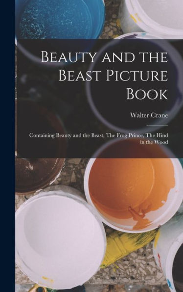 Beauty And The Beast Picture Book; Containing Beauty And The Beast, The Frog Prince, The Hind In The Wood
