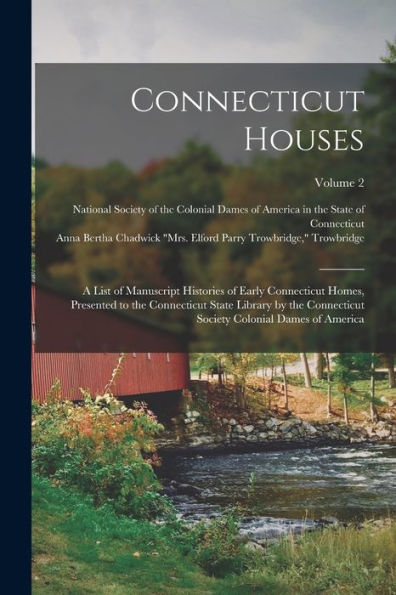 Connecticut Houses; A List Of Manuscript Histories Of Early Connecticut Homes, Presented To The Connecticut State Library By The Connecticut Society Colonial Dames Of America; Volume 2
