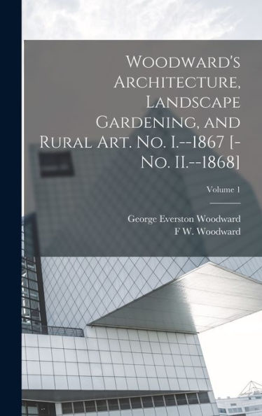 Woodward's Architecture, Landscape Gardening, And Rural Art. No. I.--1867 [-No. Ii.--1868]; Volume 1
