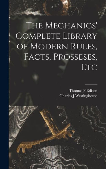 The Mechanics' Complete Library Of Modern Rules, Facts, Prosseses, Etc