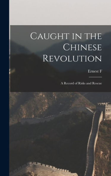 Caught In The Chinese Revolution: A Record Of Risks And Rescue