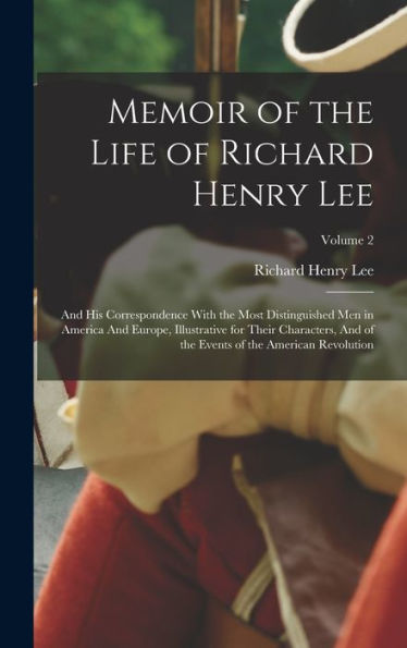 Memoir Of The Life Of Richard Henry Lee: And His Correspondence With The Most Distinguished Men In America And Europe, Illustrative For Their ... Events Of The American Revolution; Volume 2