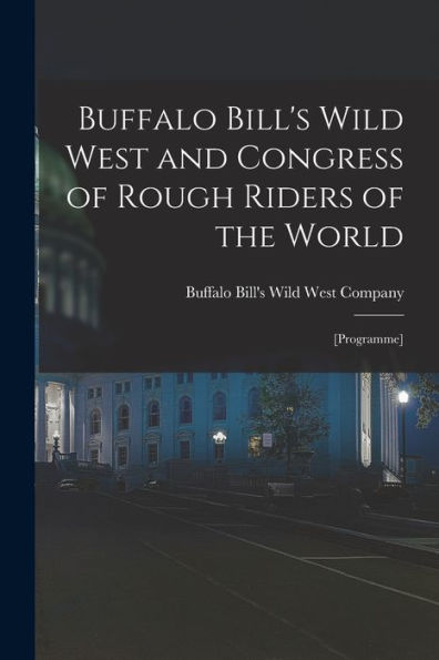 Buffalo Bill's Wild West And Congress Of Rough Riders Of The World: [Programme]