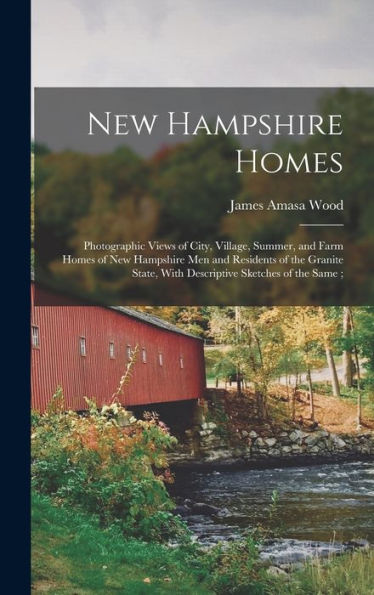 New Hampshire Homes: Photographic Views Of City, Village, Summer, And Farm Homes Of New Hampshire Men And Residents Of The Granite State, With Descriptive Sketches Of The Same;