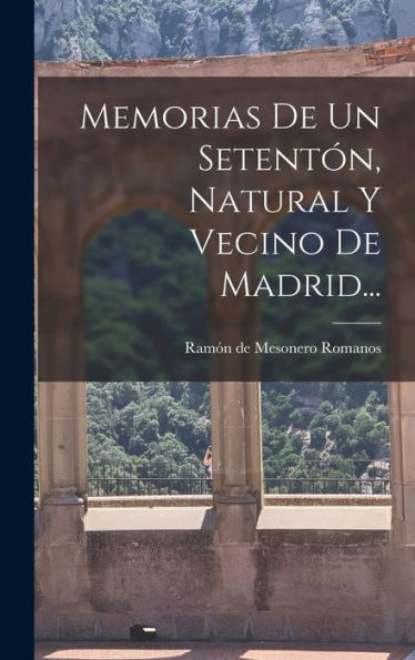 Memorias De Un Setentón, Natural Y Vecino De Madrid... (Spanish Edition)