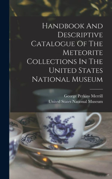 Handbook And Descriptive Catalogue Of The Meteorite Collections In The United States National Museum