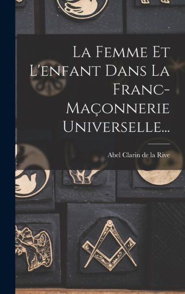 La Femme Et L'Enfant Dans La Franc-Maçonnerie Universelle... (French Edition)