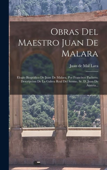 Obras Del Maestro Juan De Malara: Elogio Biográfico De Juan De Malara, Por Francisco Pachero. Descripcion De La Galera Real Del Sermo. Sr. D. Juan De Austria... (Spanish Edition)