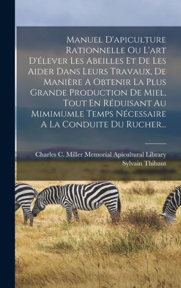 Manuel D'Apiculture Rationnelle Ou L'Art D'Élever Les Abeilles Et De Les Aider Dans Leurs Travaux, De Manière A Obtenir La Plus Grande Production De ... A La Conduite Du Rucher... (French Edition)