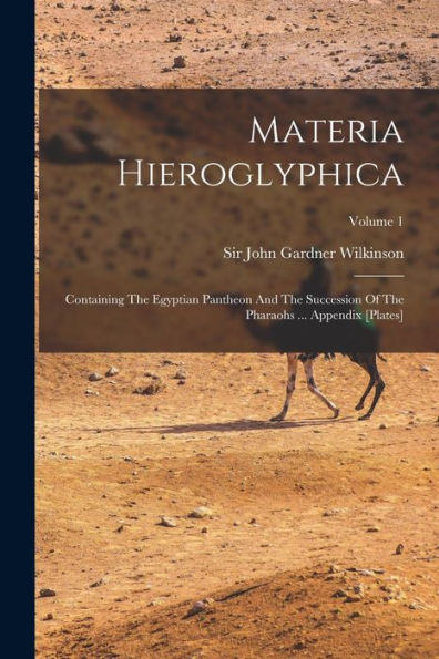 Materia Hieroglyphica: Containing The Egyptian Pantheon And The Succession Of The Pharaohs ... Appendix [Plates]; Volume 1