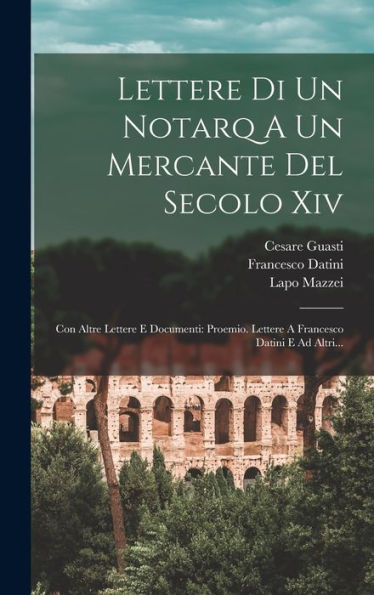 Lettere Di Un Notarq A Un Mercante Del Secolo Xiv: Con Altre Lettere E Documenti: Proemio. Lettere A Francesco Datini E Ad Altri... (Italian Edition)