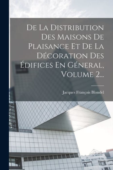 De La Distribution Des Maisons De Plaisance Et De La Decoration Des ?Ifices En Géneral, Volume 2... (French Edition)