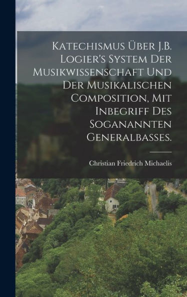 Katechismus Über J.B. Logier's System Der Musikwissenschaft Und Der Musikalischen Composition, Mit Inbegriff Des Soganannten Generalbasses. (German Edition)